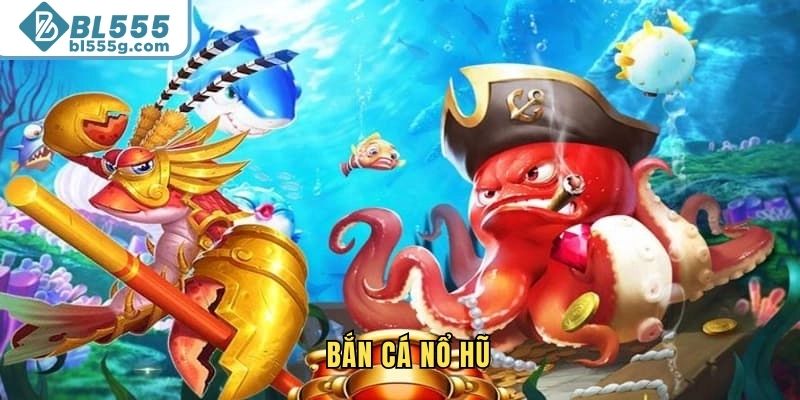 Bắn Cá Nổ Hũ – Hạng Mục Giải Trí Siêu Đỉnh Tại BL555