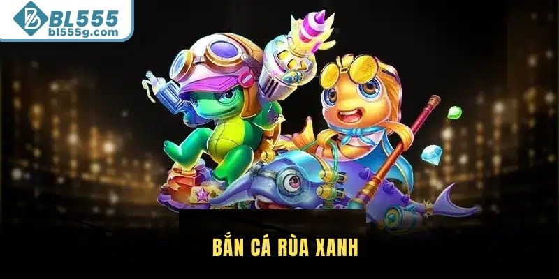 Khám Phá Trò Chơi Bắn Cá Rùa Xanh Tại Nhà Cái BL555